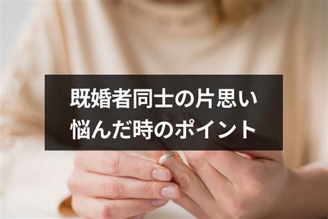 既婚者同士の片思いはどうすればいい？どうにもならない恋に悩。